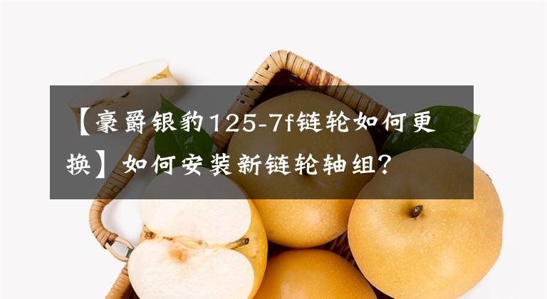 【豪爵銀豹125-7f鏈輪如何更換】如何安裝新鏈輪軸組？