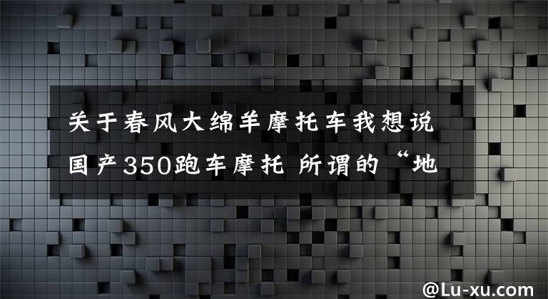 關(guān)于春風(fēng)大綿羊摩托車我想說(shuō)國(guó)產(chǎn)350跑車摩托 所謂的“地平線”真有那么不堪嗎