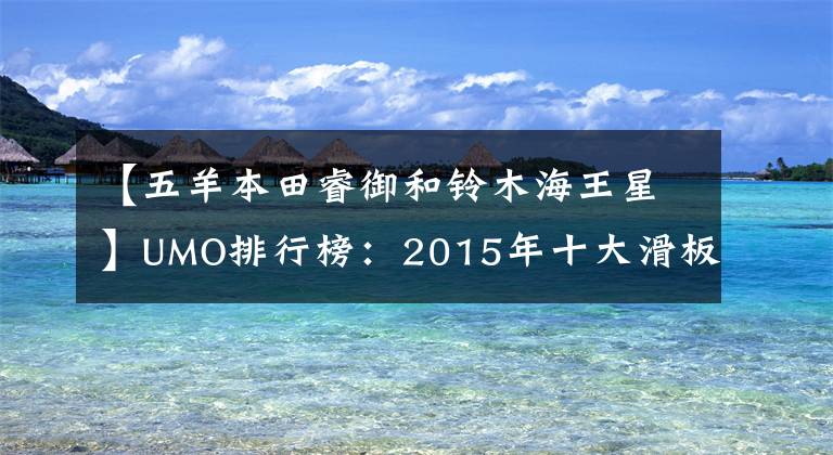 【五羊本田睿御和鈴木海王星】UMO排行榜：2015年十大滑板車。