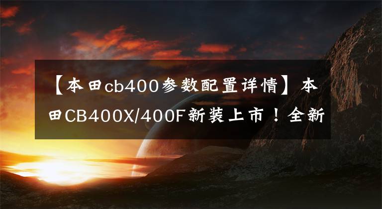 【本田cb400參數(shù)配置詳情】本田CB400X/400F新裝上市！全新貼花和配色來了