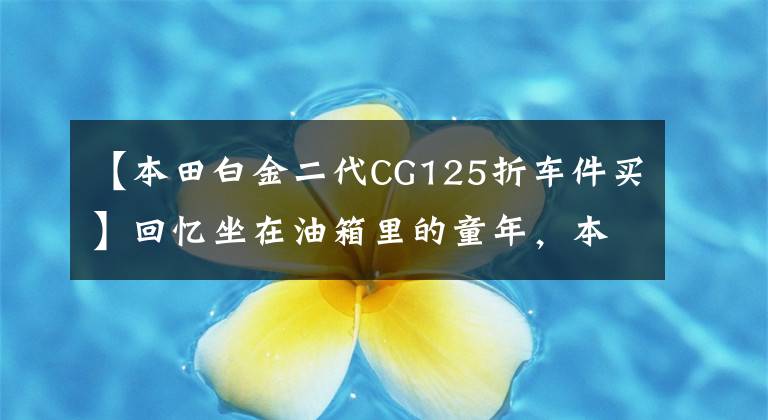 【本田白金二代CG125折車件買】回憶坐在油箱里的童年，本田CG125