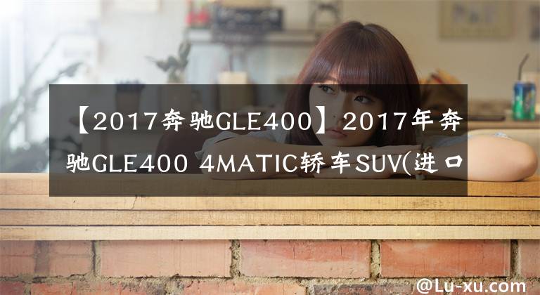 【2017奔馳GLE400】2017年奔馳GLE400 4MATIC轎車SUV(進(jìn)口)