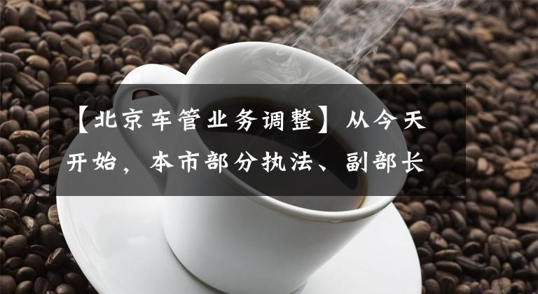 【北京車管業(yè)務調(diào)整】從今天開始，本市部分執(zhí)法、副部長窗口暫停對外事務