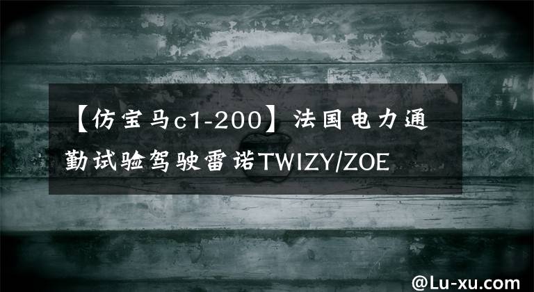 【仿寶馬c1-200】法國電力通勤試驗(yàn)駕駛雷諾TWIZY/ZOE