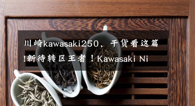 川崎kawasaki250，干貨看這篇!新待轉(zhuǎn)區(qū)王者！Kawasaki Ninja ZX-25R  4缸250重機(jī)亮相