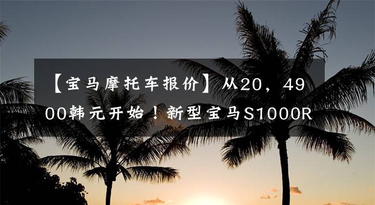 【寶馬摩托車報價】從20，4900韓元開始！新型寶馬S1000RR/XR國內(nèi)正式上市