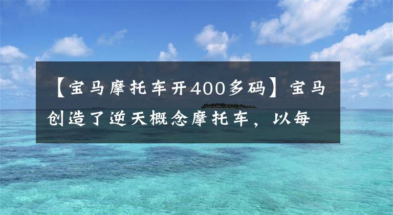 【寶馬摩托車開400多碼】寶馬創(chuàng)造了逆天概念摩托車，以每小時605公里的速度創(chuàng)造了機(jī)車最高速度世界紀(jì)錄