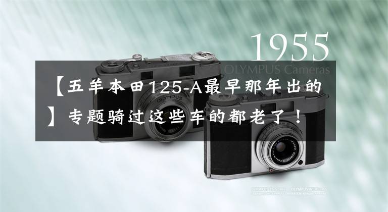 【五羊本田125-A最早那年出的】專題騎過這些車的都老了！你騎過哪款呢？