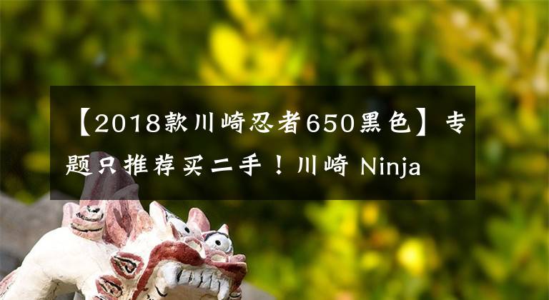 【2018款川崎忍者650黑色】專題只推薦買二手！川崎 Ninja 650 騎行測評心得