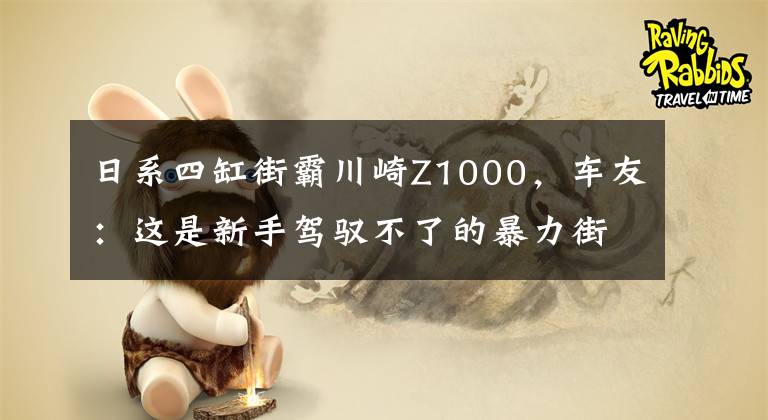 日系四缸街霸川崎Z1000，車友：這是新手駕馭不了的暴力街車