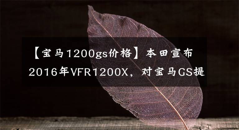 【寶馬1200gs價格】本田宣布2016年VFR1200X，對寶馬GS提出新的挑戰(zhàn)