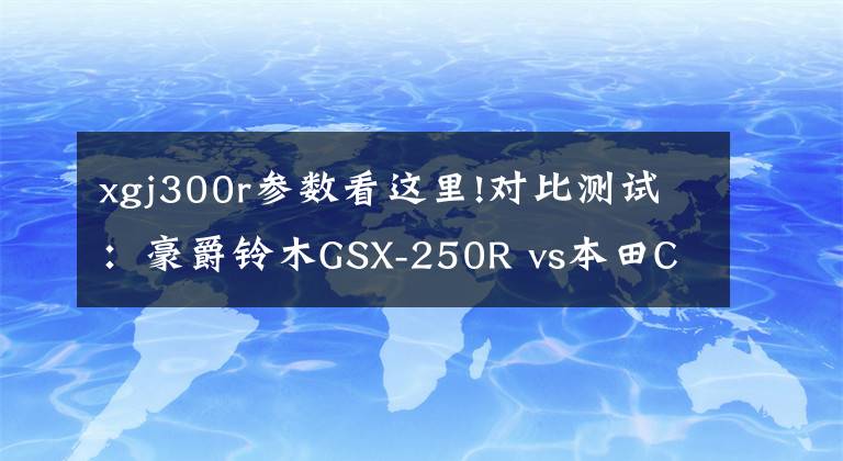 xgj300r參數(shù)看這里!對比測試：豪爵鈴木GSX-250R vs本田CBR300R