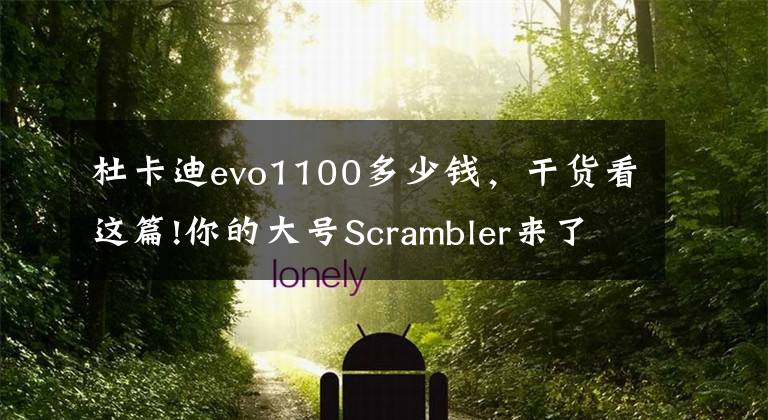 杜卡迪evo1100多少錢，干貨看這篇!你的大號Scrambler來了！杜卡迪自游1100 國內(nèi)首發(fā)，售價14.2萬起