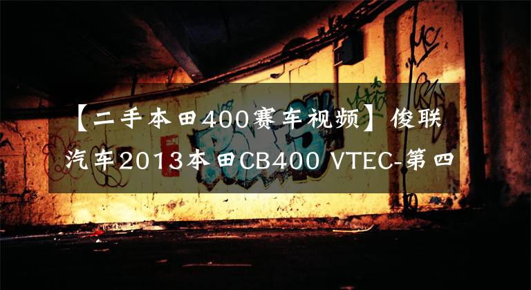 【二手本田400賽車視頻】俊聯(lián)汽車2013本田CB400 VTEC-第四代