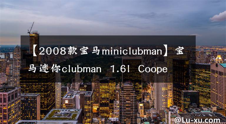 【2008款寶馬miniclubman】寶馬迷你clubman  1.6l  Cooper