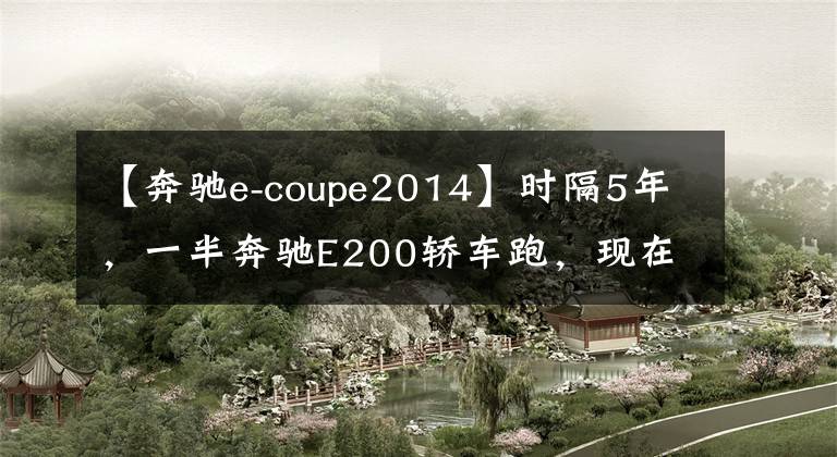 【奔馳e-coupe2014】時隔5年，一半奔馳E200轎車跑，現(xiàn)在26萬韓元，值不值得？