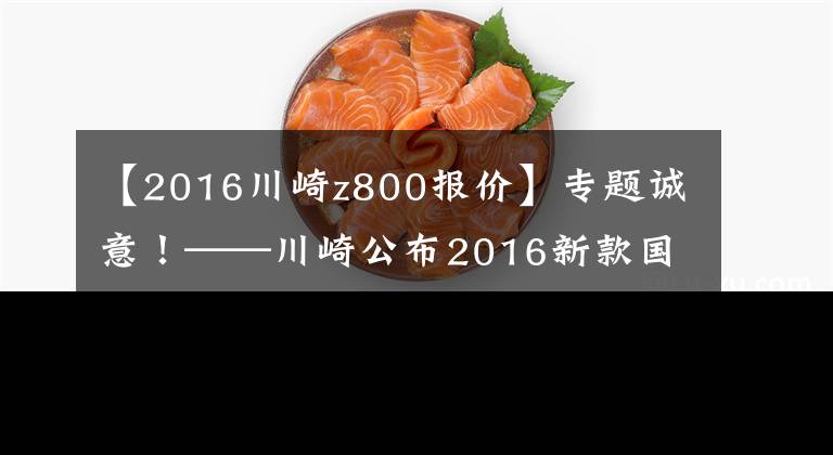 【2016川崎z800報(bào)價(jià)】專題誠(chéng)意！——川崎公布2016新款國(guó)內(nèi)售價(jià)