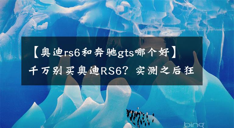 【奧迪rs6和奔馳gts哪個(gè)好】千萬別買奧迪RS6？實(shí)測之后狂打臉！