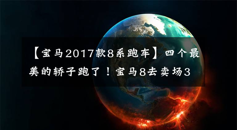 【寶馬2017款8系跑車】四個最美的轎子跑了！寶馬8去賣場3.0T，比保時捷帕拉梅拉便宜。