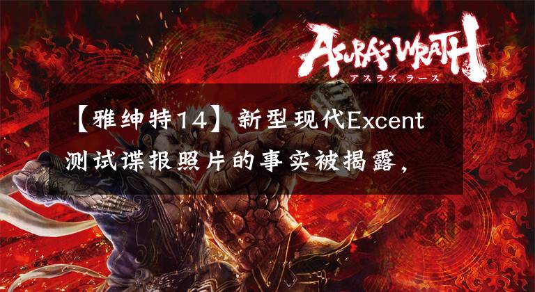 【雅紳特14】新型現(xiàn)代Excent測(cè)試諜報(bào)照片的事實(shí)被揭露，預(yù)計(jì)將在年內(nèi)亮相