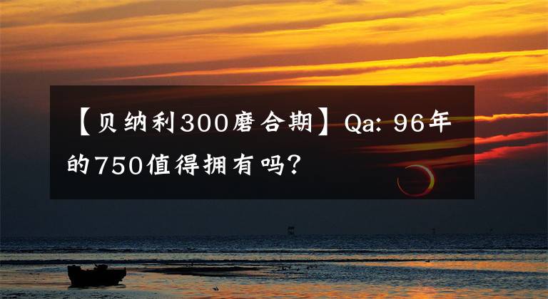 【貝納利300磨合期】Qa: 96年的750值得擁有嗎？