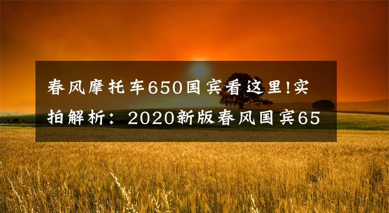 春風(fēng)摩托車650國(guó)賓看這里!實(shí)拍解析：2020新版春風(fēng)國(guó)賓650，22升大油箱，極速170km以上