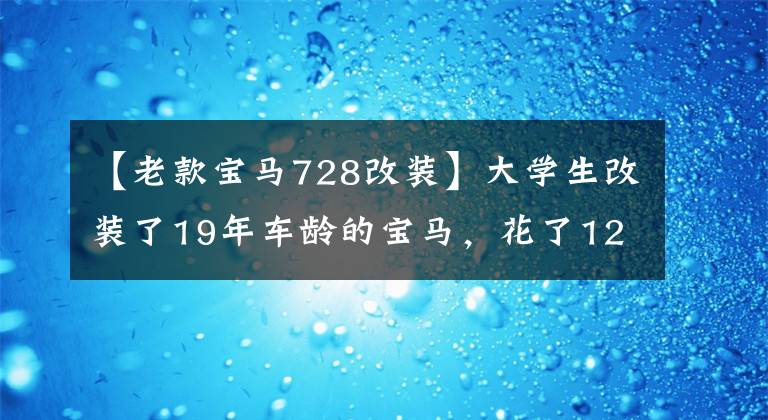 【老款寶馬728改裝】大學(xué)生改裝了19年車(chē)齡的寶馬，花了120，000韓元趴著做德系大佬轎車(chē)。