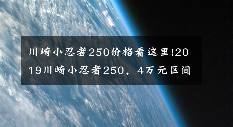 川崎小忍者250價格看這里!2019川崎小忍者250，4萬元區(qū)間的進口跑車，你怎么看