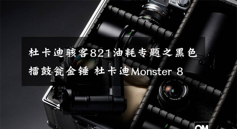 杜卡迪駭客821油耗專題之黑色擂鼓甕金錘 杜卡迪Monster 821 Dark