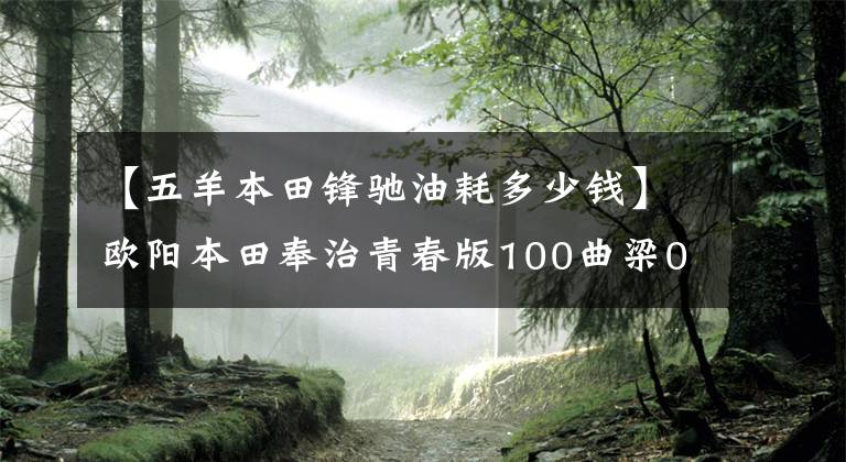 【五羊本田鋒馳油耗多少錢】歐陽本田奉治青春版100曲梁0.5萬韓元