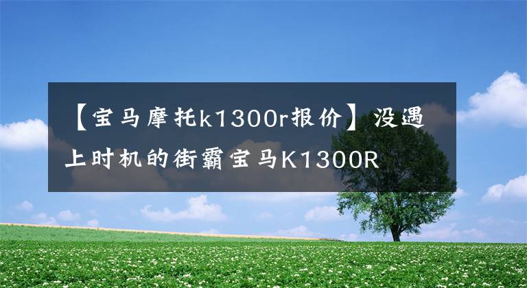 【寶馬摩托k1300r報(bào)價】沒遇上時機(jī)的街霸寶馬K1300R