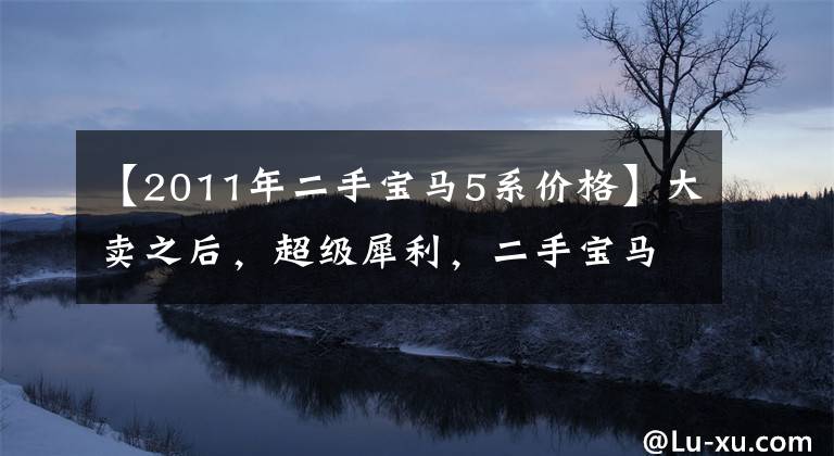 【2011年二手寶馬5系價(jià)格】大賣之后，超級(jí)犀利，二手寶馬5系列GT  25萬，值不值得？