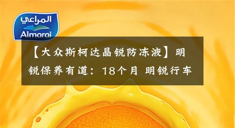 【大眾斯柯達(dá)晶銳防凍液】明銳保養(yǎng)有道：18個(gè)月 明銳行車保養(yǎng)回顧