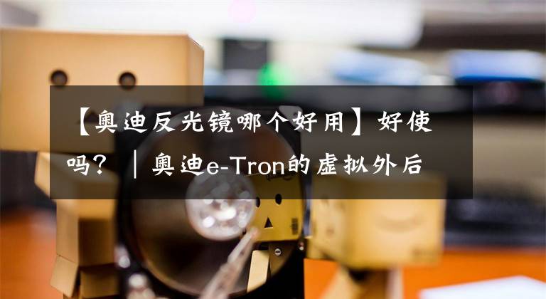 【奧迪反光鏡哪個好用】好使嗎？｜奧迪e-Tron的虛擬外后視鏡