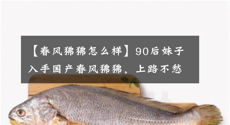 【春風(fēng)狒狒怎么樣】90后妹子入手國產(chǎn)春風(fēng)狒狒，上路不愁沒有回頭率