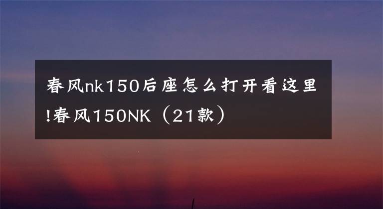 春風(fēng)nk150后座怎么打開看這里!春風(fēng)150NK（21款）