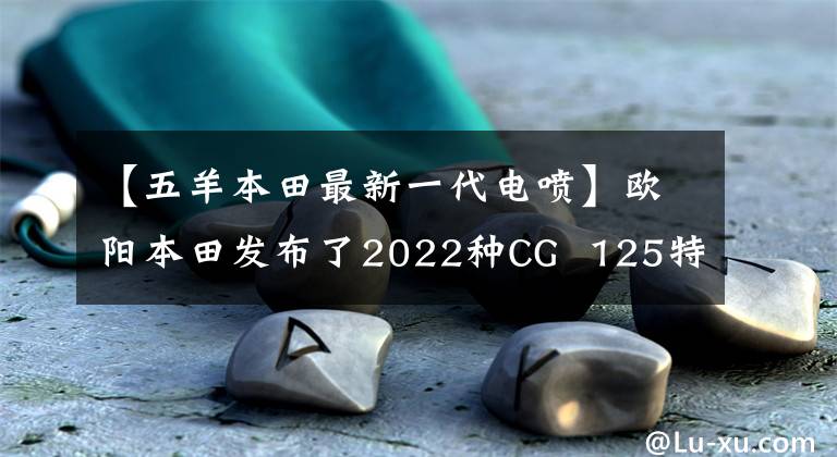 【五羊本田最新一代電噴】歐陽本田發(fā)布了2022種CG  125特別節(jié)目，是經(jīng)典重播。