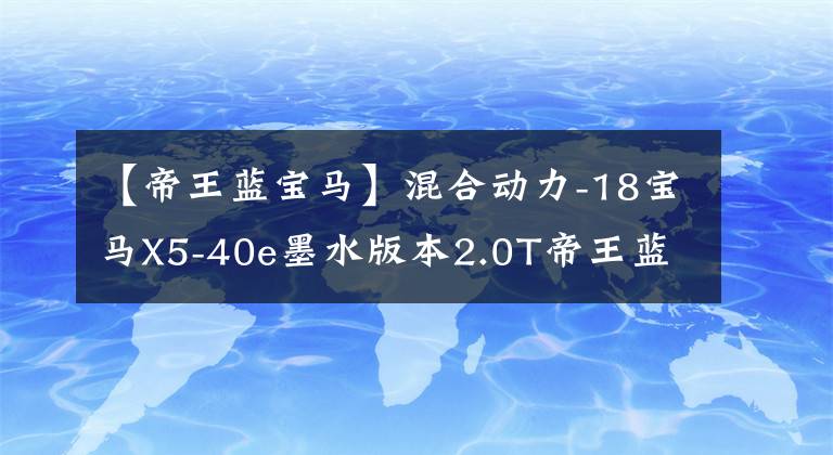 【帝王藍(lán)寶馬】混合動(dòng)力-18寶馬X5-40e墨水版本2.0T帝王藍(lán)翻印分析