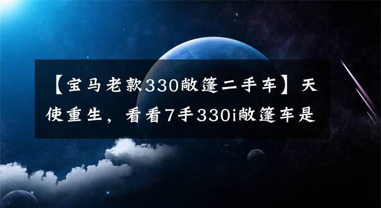 【寶馬老款330敞篷二手車】天使重生，看看7手330i敞篷車是如何脫胎換骨的。