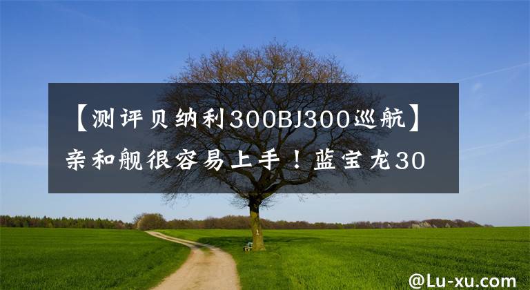 【測評貝納利300BJ300巡航】親和艦很容易上手！藍寶龍300ABS巡航版狂熱評價報告