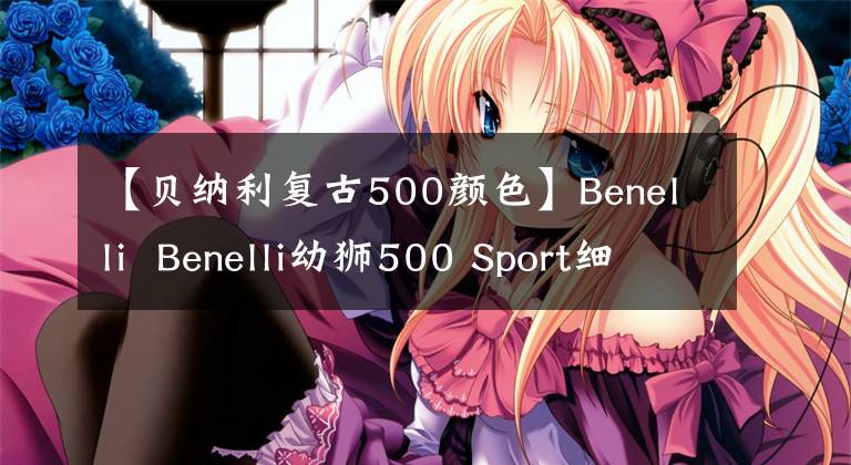 【貝納利復(fù)古500顏色】Benelli Benelli幼獅500 Sport細(xì)節(jié)實(shí)操分享