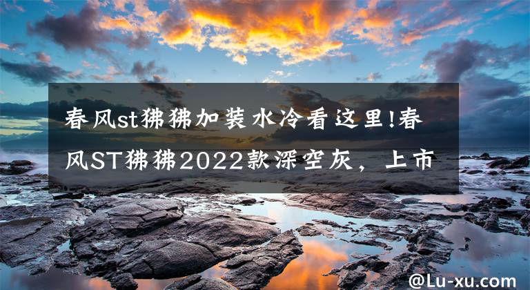 春風(fēng)st狒狒加裝水冷看這里!春風(fēng)ST狒狒2022款深空灰，上市