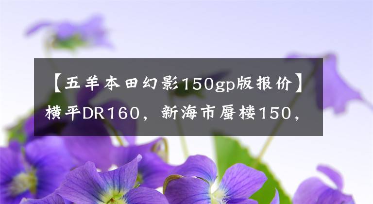 【五羊本田幻影150gp版報價】橫平DR160，新海市蜃樓150，神秘150三大熱門街