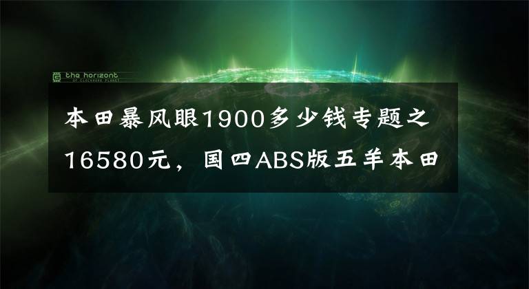 本田暴風(fēng)眼1900多少錢專題之16580元，國四ABS版五羊本田暴風(fēng)眼190售價(jià)公布，價(jià)格小漲近2千