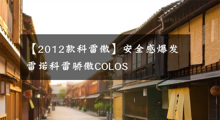 【2012款科雷傲】安全感爆發(fā)雷諾科雷驕傲COLOS