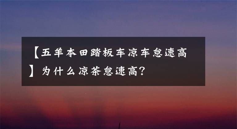 【五羊本田踏板車涼車怠速高】為什么涼茶怠速高？