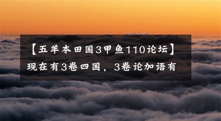 【五羊本田國3甲魚110論壇】現(xiàn)在有3卷四國，3卷論加語有意義嗎？國師本田嘉魚比該怎么選擇？