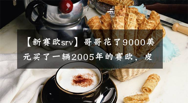 【新賽歐srv】哥哥花了9000美元買了一輛2005年的賽歐，皮革結(jié)實，機械性能良好