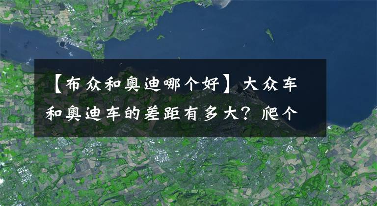 【布眾和奧迪哪個好】大眾車和奧迪車的差距有多大？爬個坡不就知道了