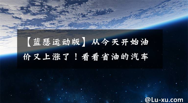 【藍(lán)瑟運(yùn)動(dòng)版】從今天開始油價(jià)又上漲了！看看省油的汽車圖表。